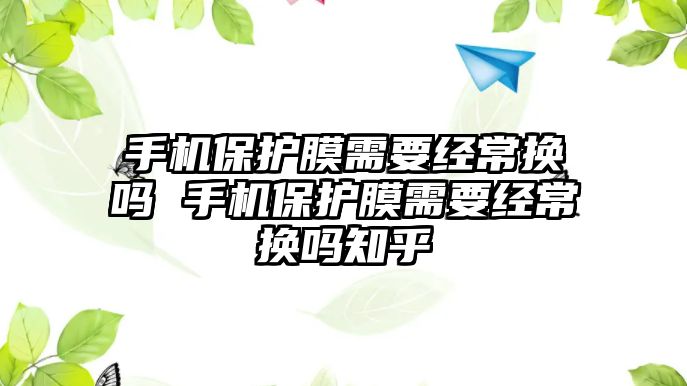 手機保護膜需要經常換嗎 手機保護膜需要經常換嗎知乎