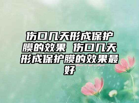 傷口幾天形成保護膜的效果 傷口幾天形成保護膜的效果最好